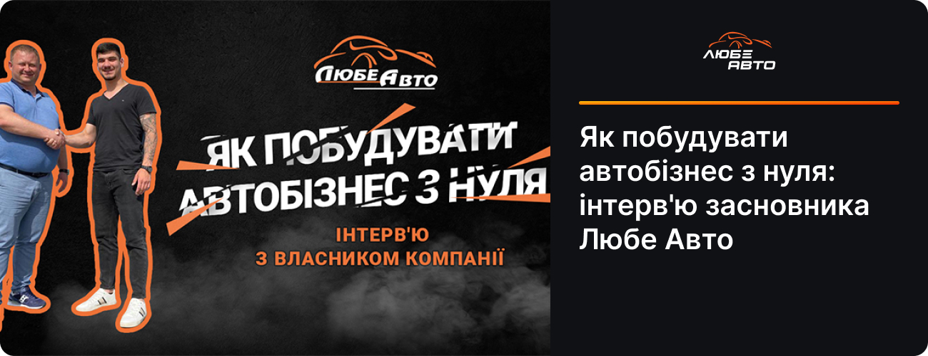 Як побудувати автобізнес з нуля: інтерв'ю засновника Любе Авто 